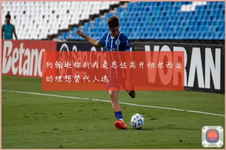 约翰逊称科内是恩佐离开切尔西后的理想替代人选